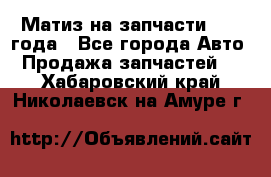 Матиз на запчасти 2010 года - Все города Авто » Продажа запчастей   . Хабаровский край,Николаевск-на-Амуре г.